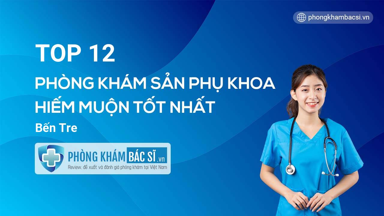 TOP 12 Phòng khám Sản phụ khoa - Hiếm muộn tốt nhất Bến Tre