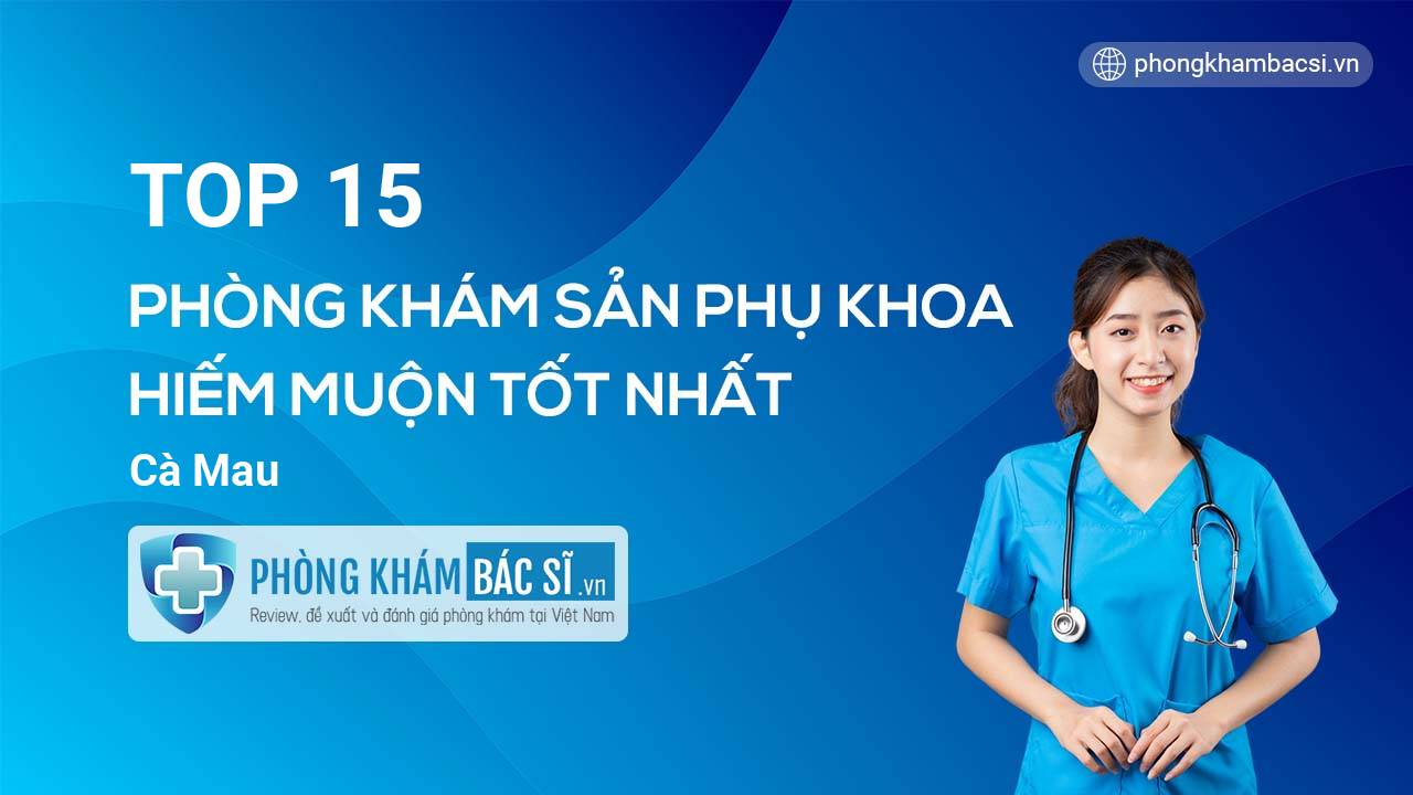 TOP 15 Phòng khám Sản phụ khoa - Hiếm muộn tốt nhất Cà Mau