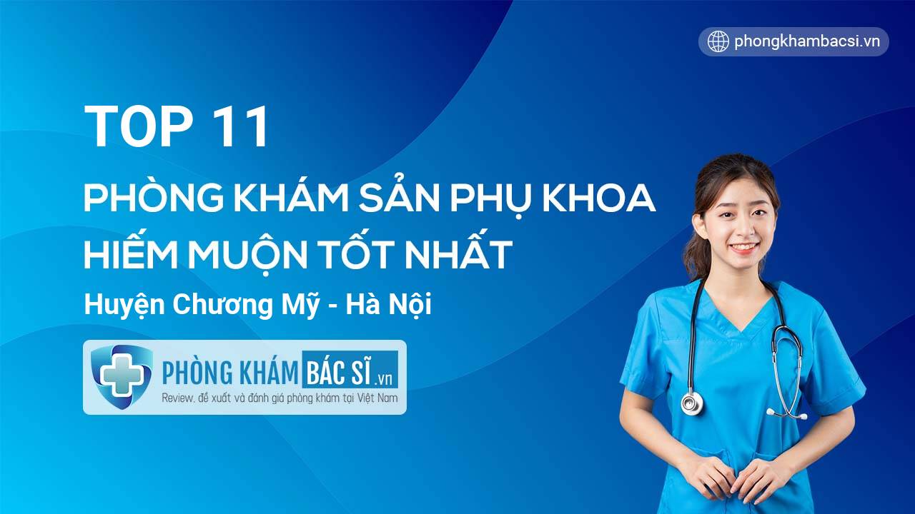 Tổng quan 11 phòng khám bác sĩ Sản phụ khoa hiếm muộn uy tín nhất Huyện Chương Mỹ Hà Nội
