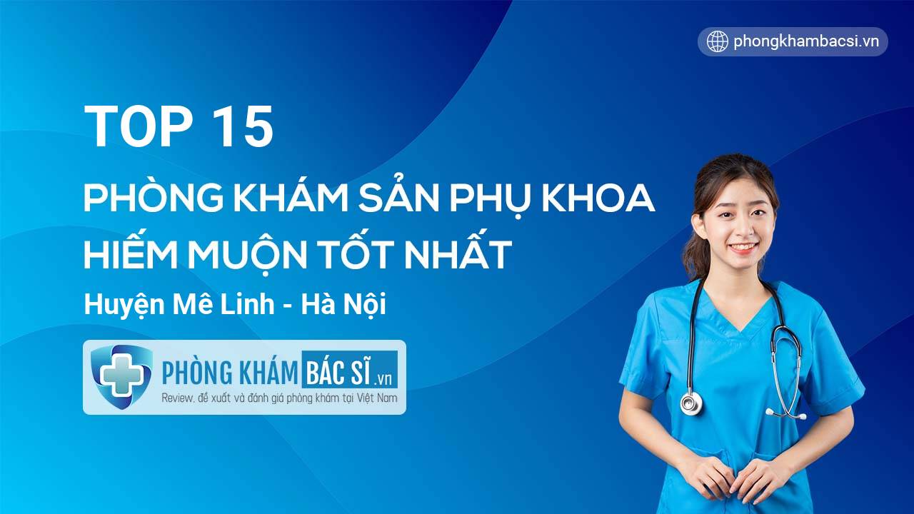 TOP 15 phòng khám bác sĩ Sản phụ khoa hiếm muộn uy tín nhất Huyện Mê Linh Hà Nội