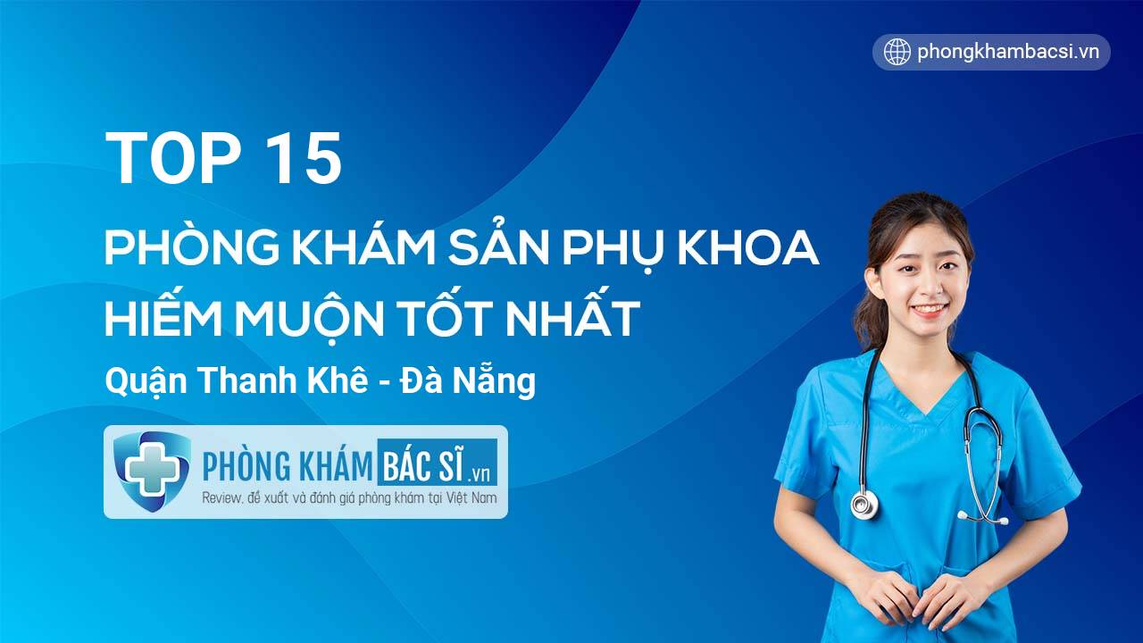 TOP 15 Phòng khám Sản phụ khoa - Hiếm muộn tốt nhất quận Thanh Khê Đà Nẵng