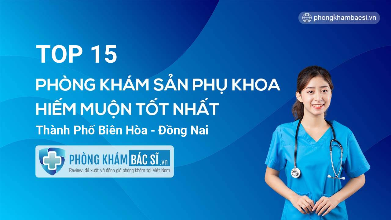 TOP 15 Phòng khám Sản phụ khoa - Hiếm muộn tốt nhất thành phố Biên Hòa Đồng Nai