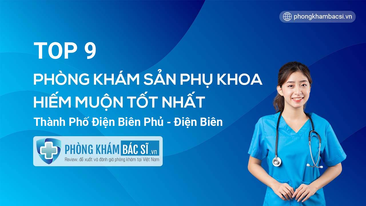 TOP 9 Phòng khám Sản phụ khoa - Hiếm muộn uy tín và tốt nhất thành phố Điện Biên Phủ
