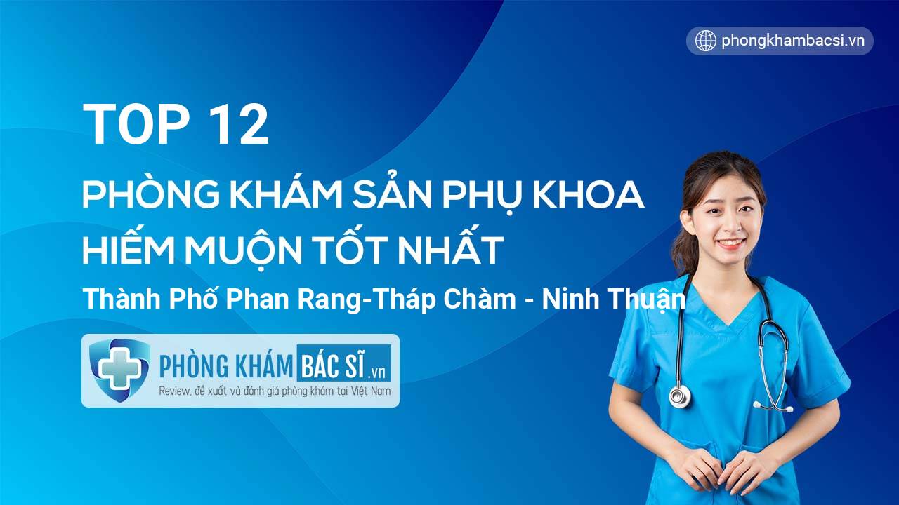 TOP 12 Phòng khám Sản phụ khoa - Hiếm muộn uy tín và tốt nhất thành phố Phan Rang-Tháp Chàm Ninh Thuận