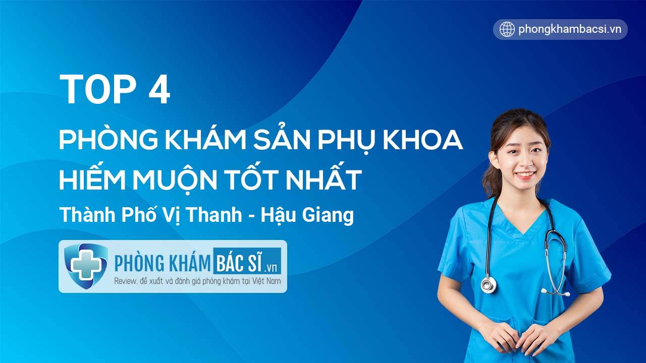 TOP 4 Phòng khám Sản phụ khoa - Hiếm muộn tốt nhất thành phố Vị Thanh Hậu Giang