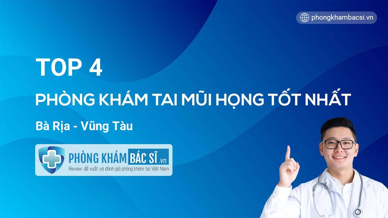 TOP 4 Phòng khám Tai Mũi Họng uy tín và tốt nhất Bà Rịa - Vũng Tàu