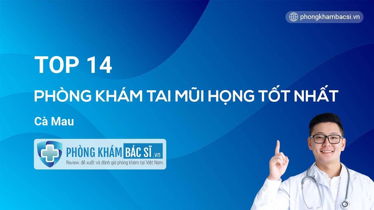 TOP 14 Phòng khám Tai Mũi Họng uy tín và tốt nhất Cà Mau