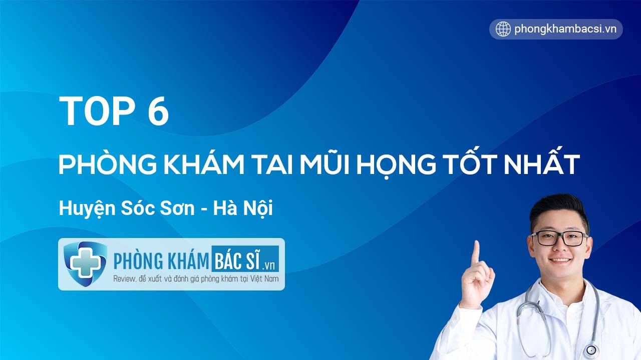 TOP 6 phòng khám bác sĩ Tai Mũi Họng Huyện Sóc Sơn Hà Nội uy tín chất lượng