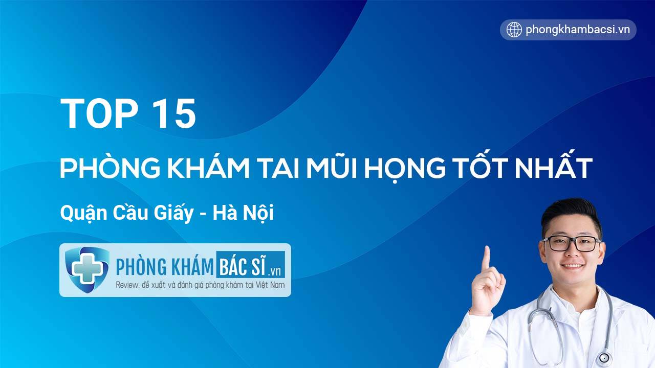 TOP 15 Phòng khám Tai Mũi Họng tốt nhất quận Cầu Giấy Hà Nội