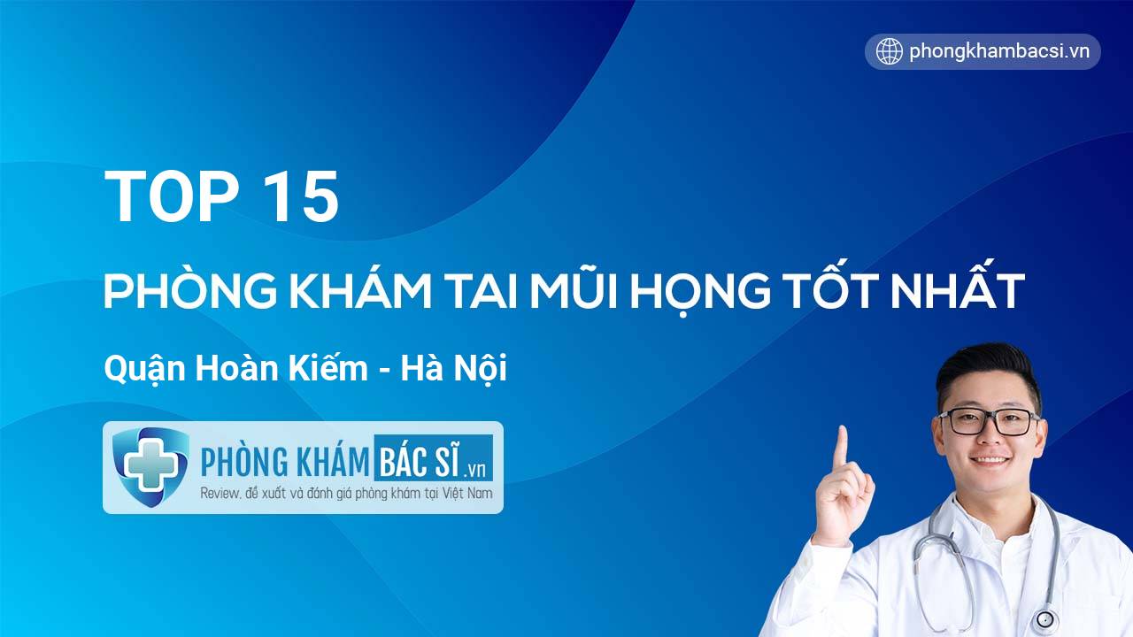 TOP 15 Phòng khám Tai Mũi Họng uy tín và tốt nhất quận Hoàn Kiếm Hà Nội