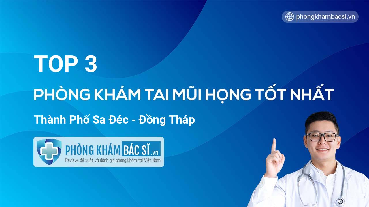 Giới thiệu 3 phòng khám bác sĩ Tai Mũi Họng hàng đầu Thành phố Sa Đéc Đồng Tháp