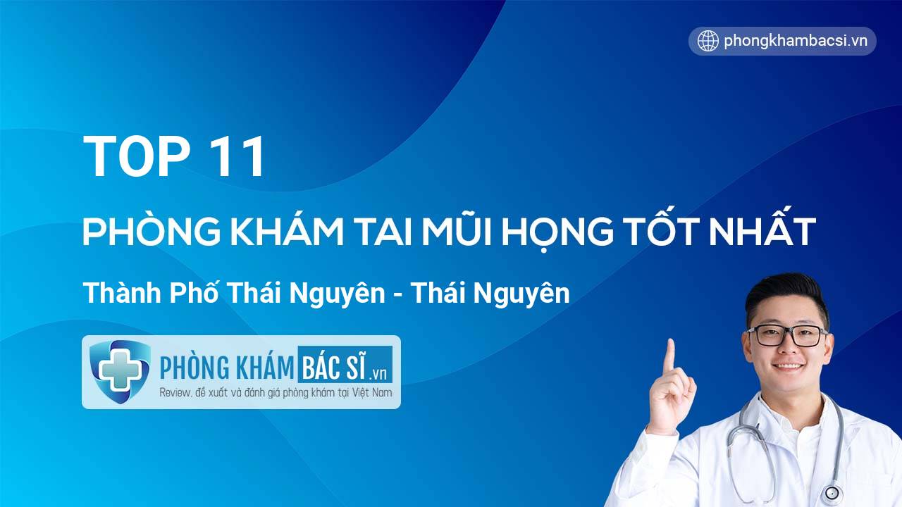 TOP 11 Phòng khám Tai Mũi Họng uy tín và tốt nhất thành phố Thái Nguyên